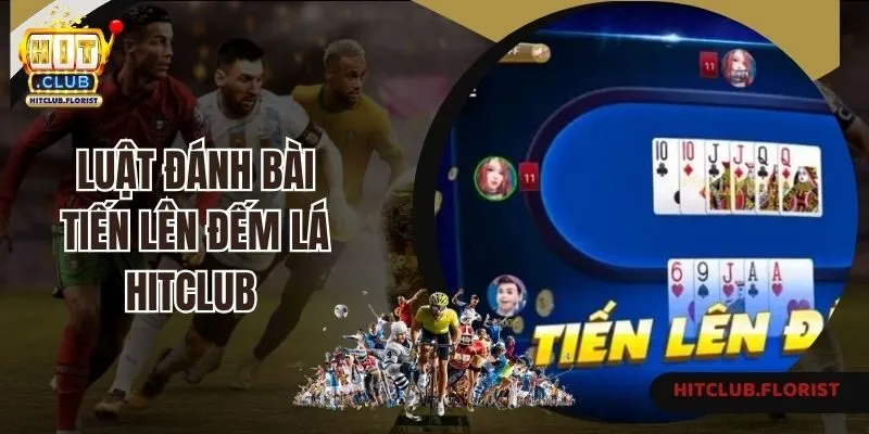 Luật đánh bài Tiến lên đếm lá Hitclub cơ bản